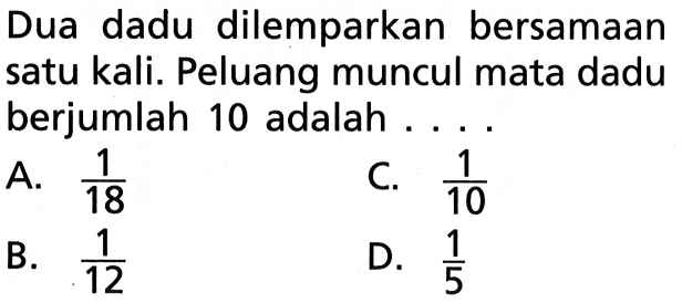 Dua dadu dilemparkan bersamaan satu kali. Peluang muncul mata dadu berjumlah 10 adalah....