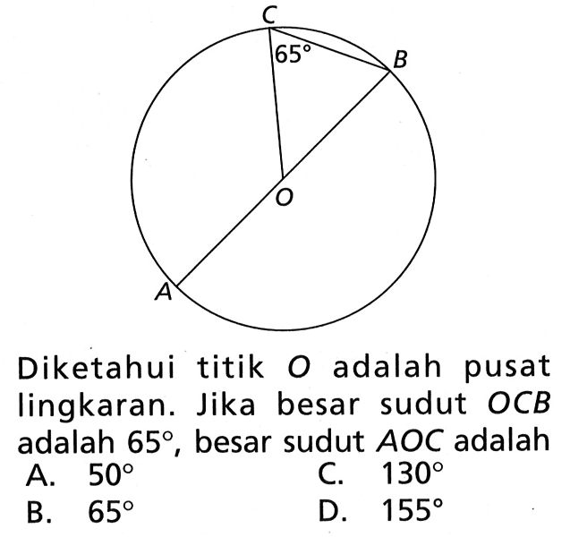 Diketahui titik O adalah pusat lingkaran. Jika besar sudut OCB adalah 65, besar sudut  AOC adalah...