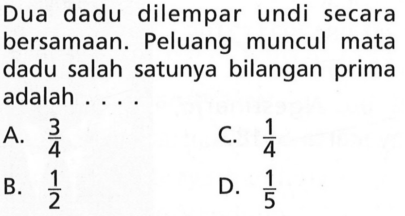 Dua dadu dilempar undi secara bersamaan. Peluang muncul mata dadu salah satunya bilangan prima adalah ....