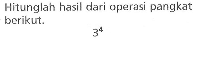 Hitunglah hasil dari operasi pangkat berikut. 3^4