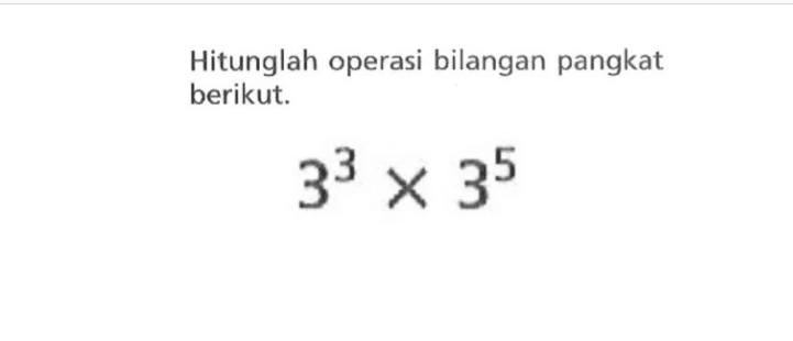 Hitunglah operasi bilangan pangkat berikut. 3^3 X 3^5