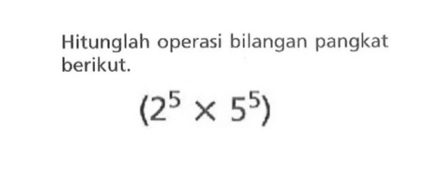 Hitunglah operasi bilangan berpangkat berikut. (2^5 x 5^5)