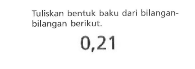 Tuliskan bentuk baku dari bilangan- bilangan berikut. 0,21