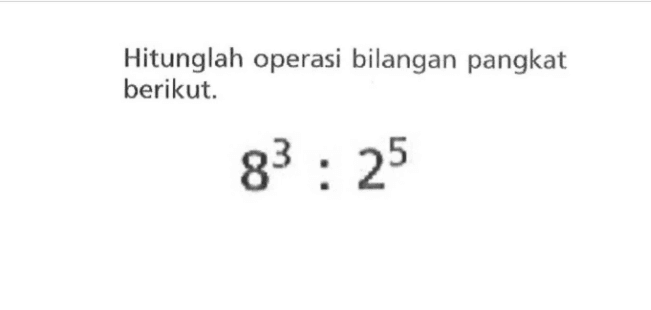 Hitunglah operasi bilangan pangkat berikut. 8^3 : 2^5