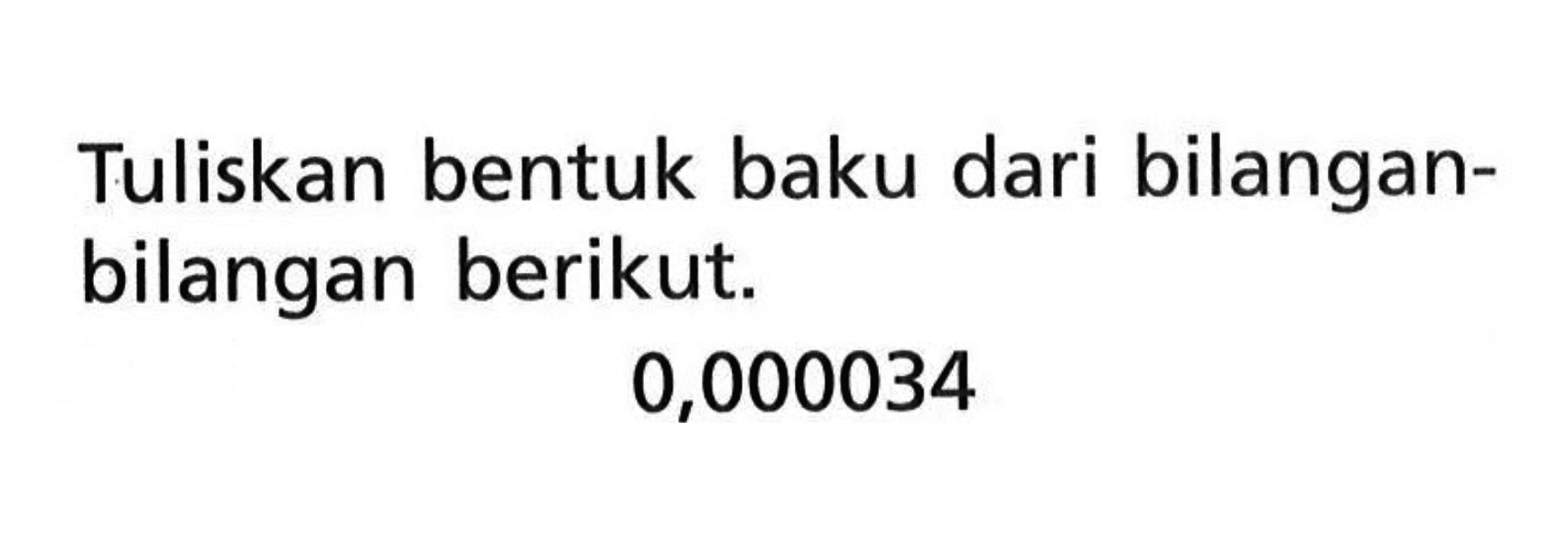 Tuliskan bentuk baku dari bilangan-bilangan berikut. 0,000034