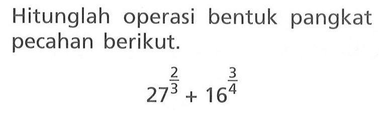 Hitunglah operasi bentuk pangkat pecahan berikut. 2^(2/3) + 16^(3/4)