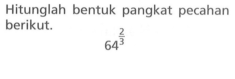 Hitunglah bentuk pangkat pecahan berikut. 64^(2/3)