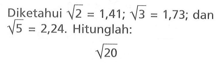 Diketahui akar(2) = 1,41; akar(3) = 1,73; dan akar(5) = 2,24. Hitunglah: akar(20)