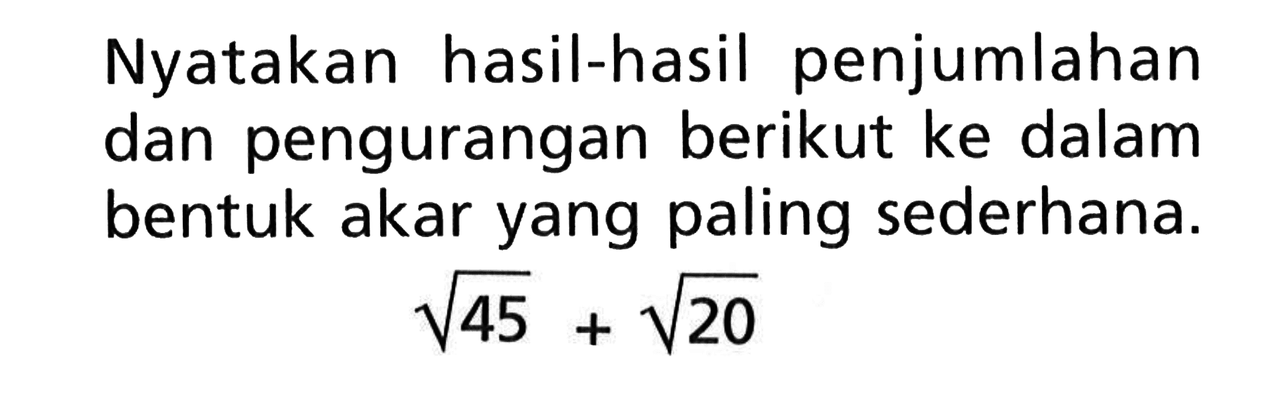 Nyatakan hasil-hasil penjumlahan dan pengurangan berikut ke dalam bentuk akar yang paling sederhana. akar(45) + akar(20)