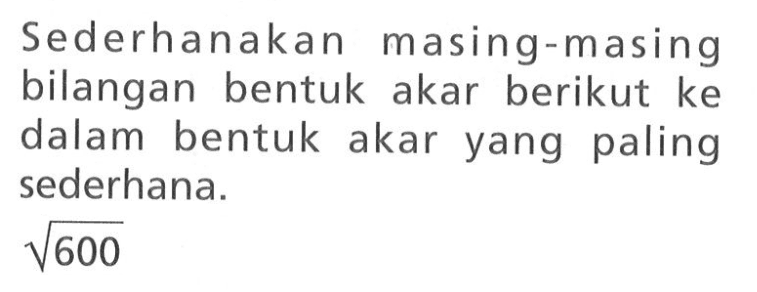 Sederhanakan masing-masing bilangan bentuk akar berikut ke dalam bentuk akar yang paling sederhana. akar(600)