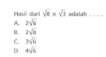 Hasil dari akar(8 x akar(3) adalah . . . . A. 2 akar(6) B. 2 akar(8) C. 3 akar(6) D. 4 akar(6)