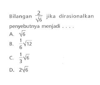 Bilangan 2/ akar(6) jika dirasionalkan penyebutnya menjadi A. akar(6) B. 1/6 akar(12) C. 1/3 akar(6) D. 2 akar(6)