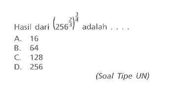 Hasil dari (256^(2/3)^(3/4) adalah .... A. 16 B. 64 C. 128 D. 256