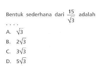 Bentuk sederhana dari 15/ akar(3) adalah ... A. akar(3) B. 2 akar(3) C. 3 akar(3) D. 5 akar(5)