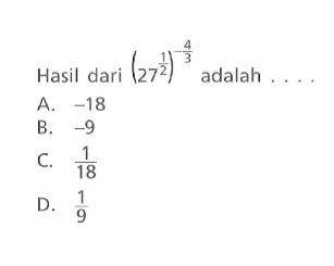 Hasil dari (27^(1/2))^(-4/3) adalah... A. -18 B. -9 C. 1/18 D. 1/9