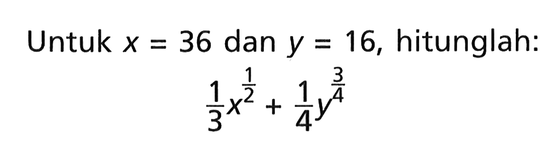 Untuk X = 36 dan y = 16, hitunglah: 1/3x^(1/2) + 1/4y^(3/4)