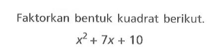 Faktorkan bentuk kuadrat berikut. x^2 + 7x + 10