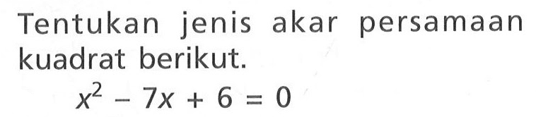Tentukan jenis akar persamaan kuadrat berikut. x^2 - 7x + 6 = 0