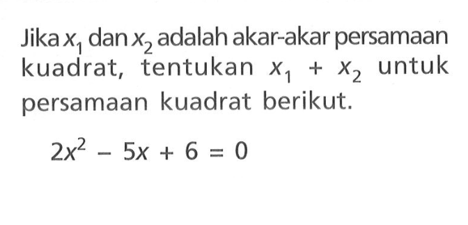 Jika x1 dan x2 adalah akar-akar persamaan kuadrat, tentukan x1 + x2 untuk persamaan kuadrat berikut. 2x^2 - 5x + 6 = 0