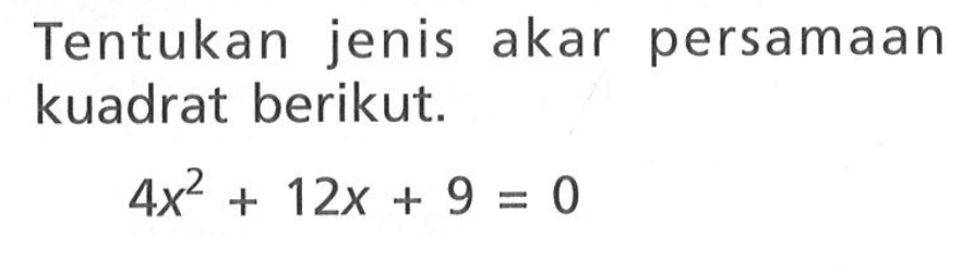 Tentukan jenis akar persamaan kuadrat berikut: 4x^2 + 12x + 9 = 0