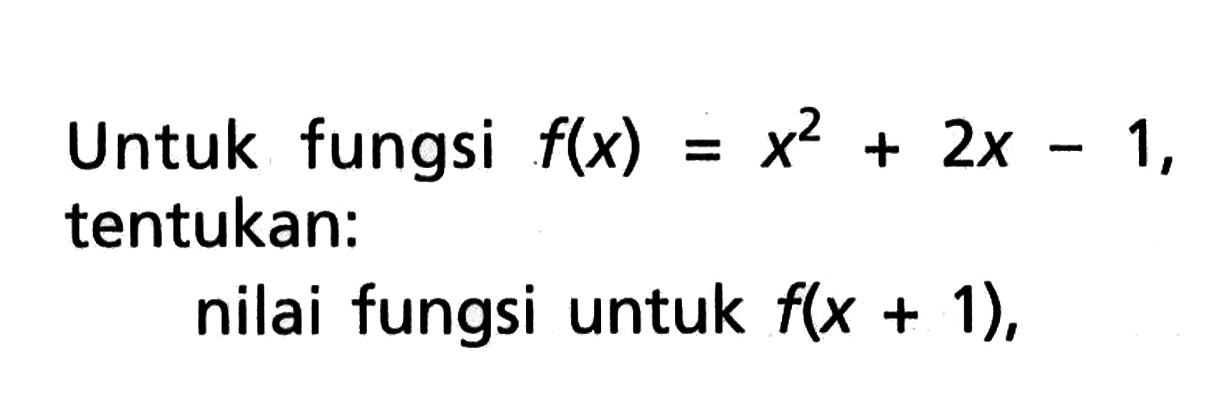 Untuk fungsi f(x) = x^2 + 2x - 1, tentukan: nilai fungsi untuk f(x + 1)