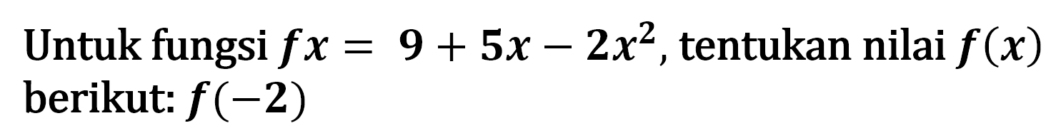 Untuk fungsi fx = 9 + 5x - 2x^2,tentukan nilai f(x) berikut: f(-2)