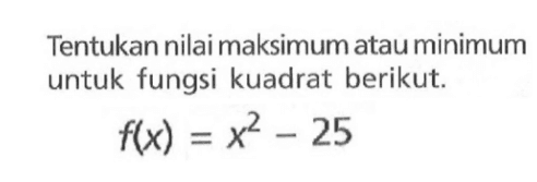 Tentukan nilai maksimum atau minimum untuk fungsi kuadrat berikut. f(x) = x^2 - 25