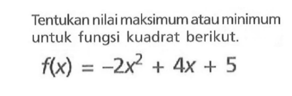 Tentukan nilai maksimum atau minimum untuk fungsi kuadrat berikut. f(x) = -2x^2 + 4x + 5