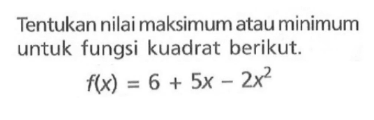 Tentukan nilai maksimum atau minimum untuk fungsi kuadrat berikut. f(x) = 6 + 5x - 2x^2