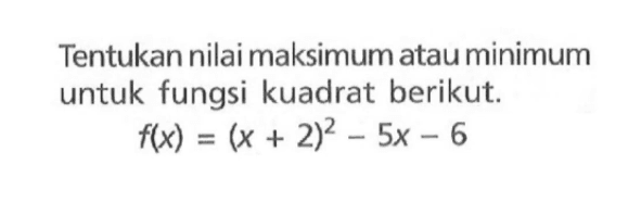 Tentukan nilai maksimum atau minimum untuk fungsi kuadrat berikut. f(x) = (x + 2)^2 - 5x - 6