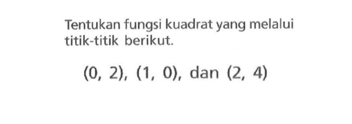 Tentukan fungsi kuadrat yang melalui titik-titik berikut. (0, 2), (1, 0), dan (2, 4)