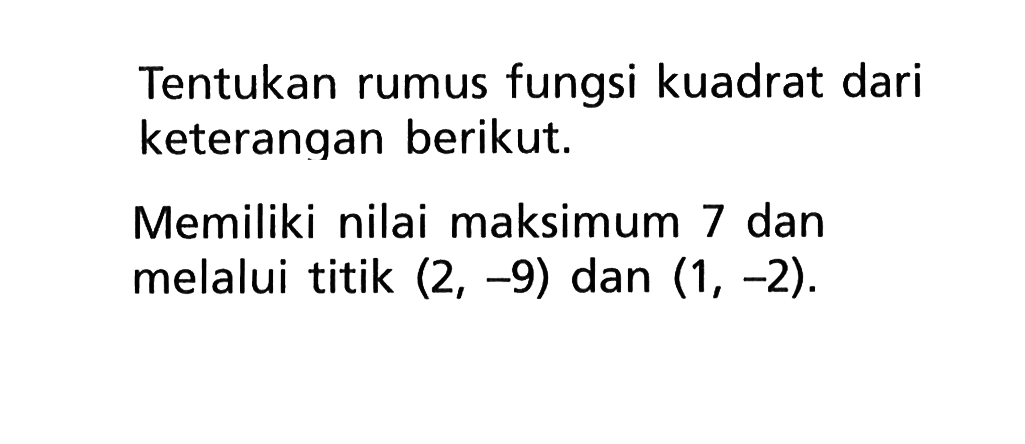 Tentukan rumus fungsi kuadrat dari keterangan berikut. Memiliki nilai maksimum 7 dan melalui titik (2,-9) dan (1,-2).