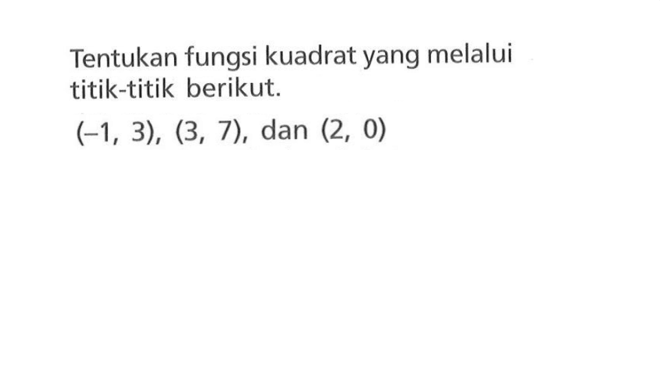 Tentukan fungsi kuadrat yang melalui titik-titik berikut. (-1, 3), (3, 7), dan (2, 0) 