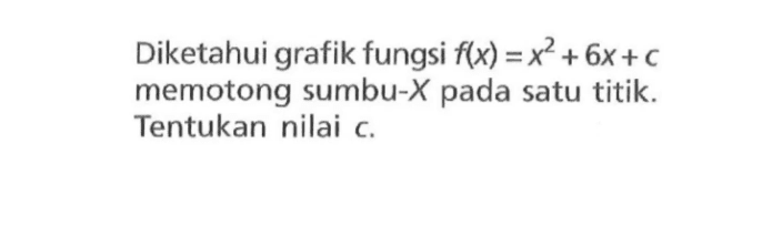 Diketahui grafik fungsi f(x) = x^2 + 6x + c memotong sumbu-X pada satu titik. Tentukan nilai c.