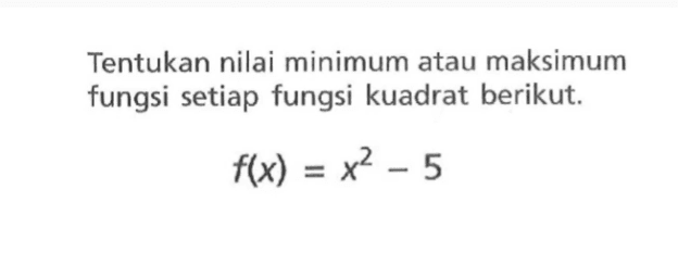 Tentukan nilai minimum atau maksimum fungsi setiap fungsi kuadrat berikut. f(x) = x^2 - 5