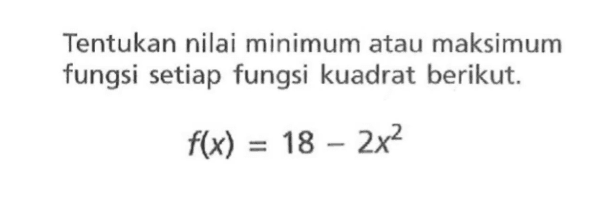 Tentukan nilai minimum atau maksimum fungsi setiap fungsi kuadrat berikut. f(x) = 18 - 2x^2