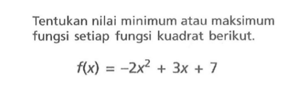 Tentukan nilai minimum atau maksimum fungsi setiap fungsi kuadrat berikut. f(x) = -2x^2 + 3x + 7