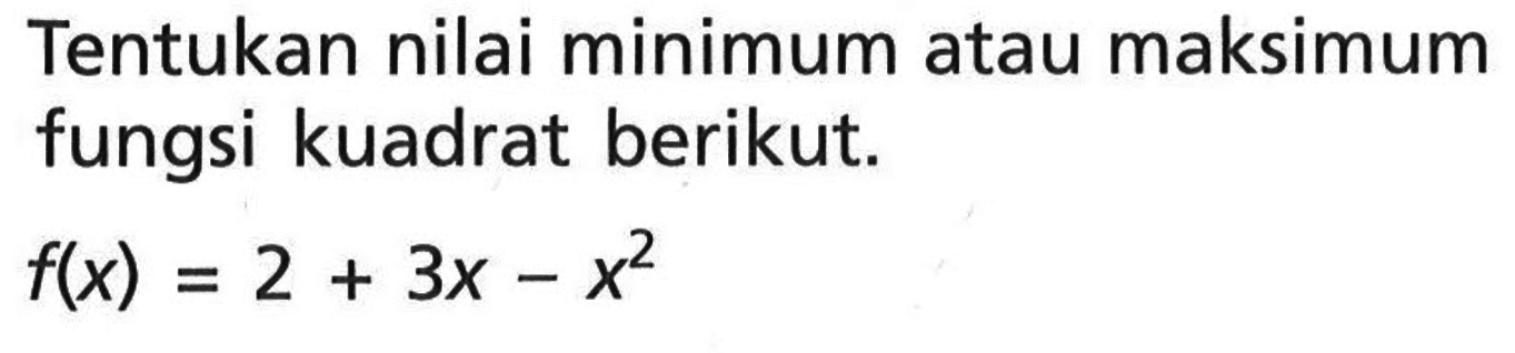 Tentukan nilai minimum atau maksimum fungsi kuadrat berikut. f(x)=2+3x-x^2