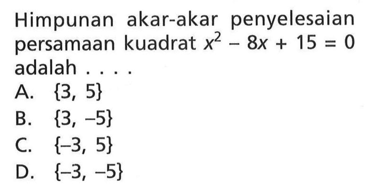 Himpunan akar-akar penyelesaian persamaan kuadrat x^2 - 8x + 15 = 0 + adalah 
 a. {3, 5} 
 b. {3, -5}
 c. {-3, 5} 
 d. {-3, -5}