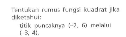 Tentukan rumus fungsi kuadrat jika diketahui: titik puncaknya (-2, 6) melalui (-3, 4),