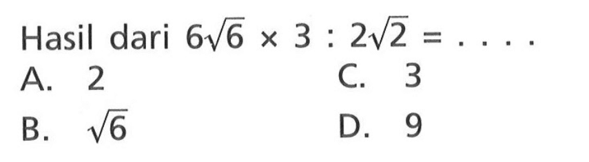 Hasil dari 6 akar(6) x 3 : 2 akar(2) = ....