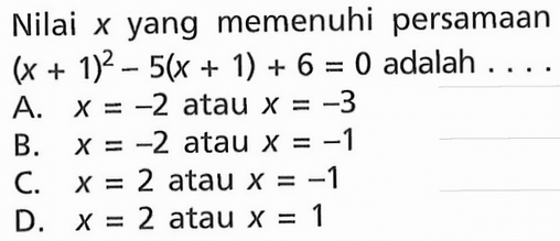 Nilai x yang memenuhi persamaan (x + 1)^2 - 5(x + 1) + 6 = 0 adalah ....