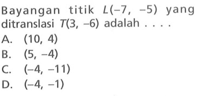 Bayangan titik L(-7,-5) yang ditranslasi T(3,-6) adalah ....