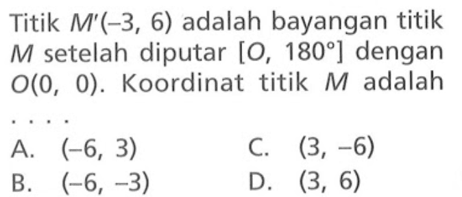 Titik M'(-3,6) adalah bayangan titik M setelah diputar [O,180] dengan O(0,0). Koordinat titik M adalah ....