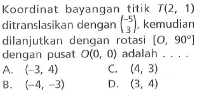 Koordinat bayangan titik T(2,1) ditranslasikan dengan (-5  3), kemudian dilanjutkan dengan rotasi [O, 90] dengan pusat O(0,0) adalah ....