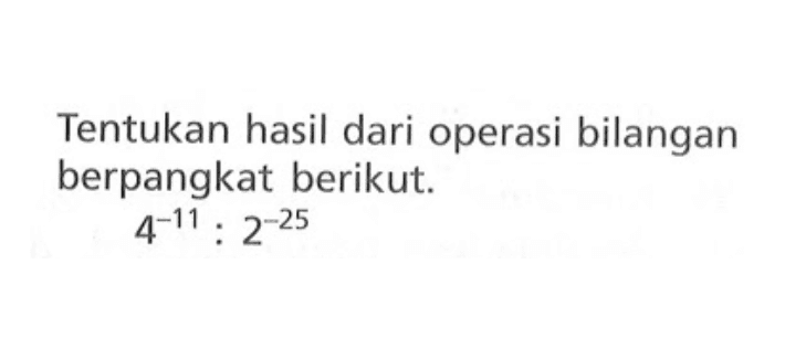 Tentukan hasil dari operasi bilangan berpangkat berikut. 4^-11 : 2^-25