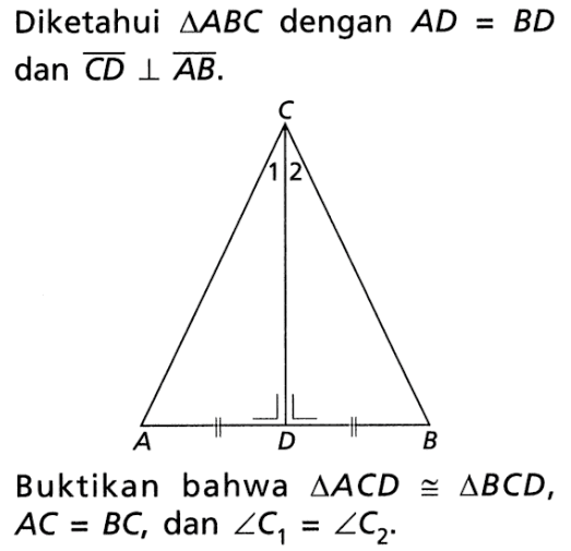 Diketahui segitiga ABC dengan AD=BD dan CD tegak lurus AB. Buktikan bahwa segitiga ACD kongruen segitiga BCD, AC=BC, dan sudut C1=sudut C2