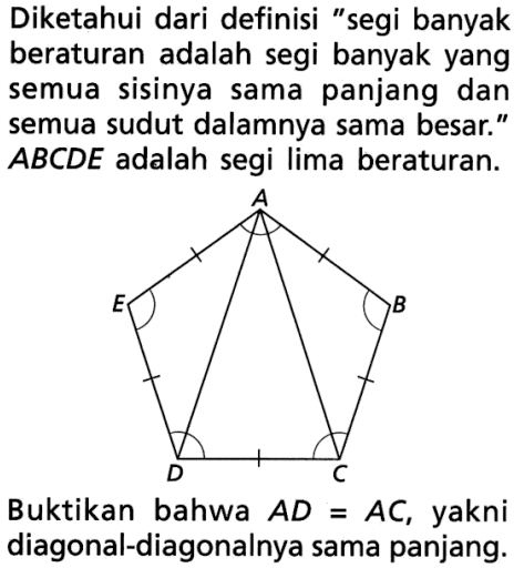 Diketahui dari definisi 'segi banyak beraturan adalah segi banyak yang semua sisinya sama panjang dan semua sudut dalamnya sama besar.'  ABCDE  adalah segi lima beraturan.A E B D CBuktikan bahwa  AD=AC , yakni diagonal-diagonalnya sama panjang.