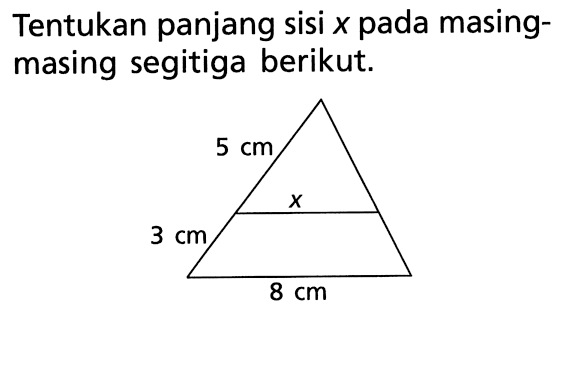 Tentukan panjang sisi x pada masing-masing segitiga berikut. 5 cm x 3 cm 8 cm 