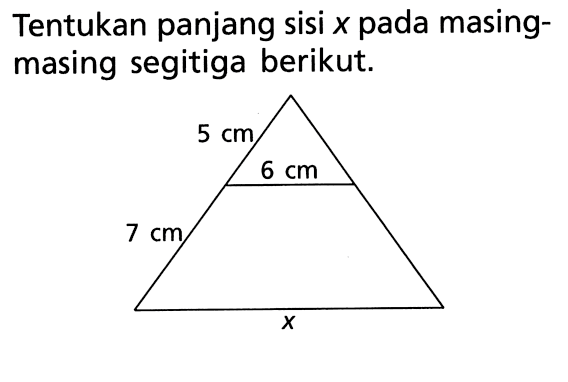 Tentukan panjang sisi x pada masing-masing segitiga berikut. 7 cm 5 cm 6 cm x